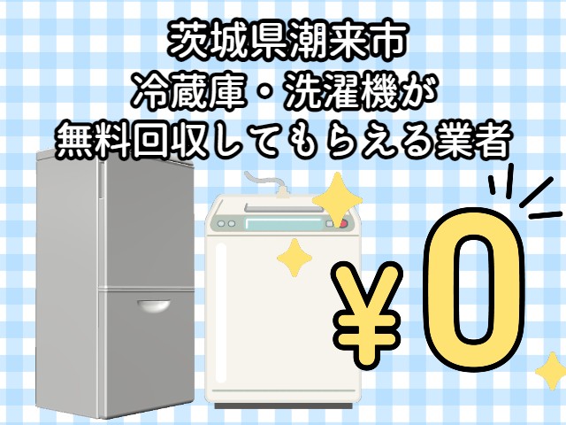 潮来市　冷蔵庫・洗濯機が無料回収してもらえる不用品回収業者